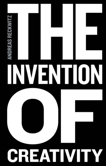 The invention of creativity : modern society and the culture of the new; Andreas Reckwitz, Steven Black; 2017