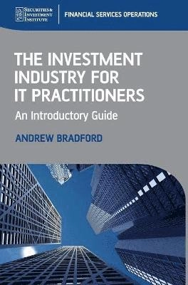 The Investment Industry for IT Practitioners: An Introductory Guide; Andrew Bradford; 2008