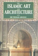 The Islamic Art and Architecture; Sir Thomas Walker Arnold