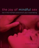 The Joy of Mindful Sex: Be in the Moment and Enrich Your Lovemaking; Claudia Blake