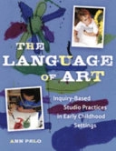 The language of art : inquiry-based studio practices in early childhood settings; Ann Pelo; 2007