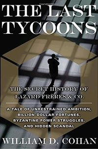 The last tycoons : the secret history of Lazard Frères & Co; William D. Cohan; 2007
