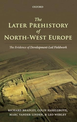 The later prehistory of North-West Europe : the evidence of development-led fieldwork; Richard Bradley, Colin Haselgrove, Marc Vander Linden, Leo Webley, Richard Bradley; 2016