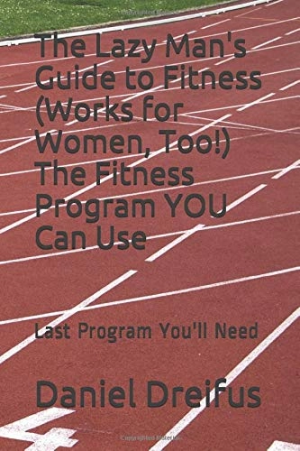 The Lazy Man's Guide to Fitness (Works for Women, Too!) the Fitness Program YOU Can Use: Last Program You'll Need; Daniel Dreifus; 2012