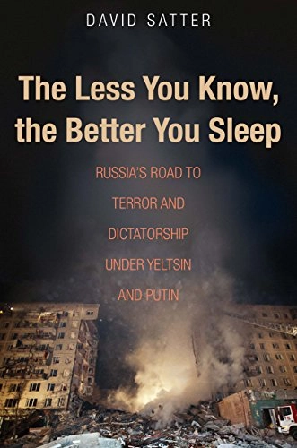 The less you know, the better you sleep : Russia's road to terror and dictatorship under Yeltsin and Putin; David Satter; 2016