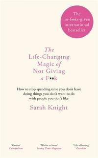The Life-Changing Magic Of Not Giving A F**k; Sarah Knight; 2015