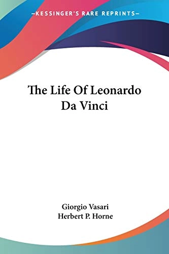 The Life of Leonardo Da Vinci; Giorgio Vasari, Herbert P. (TRN) Horne; 2006