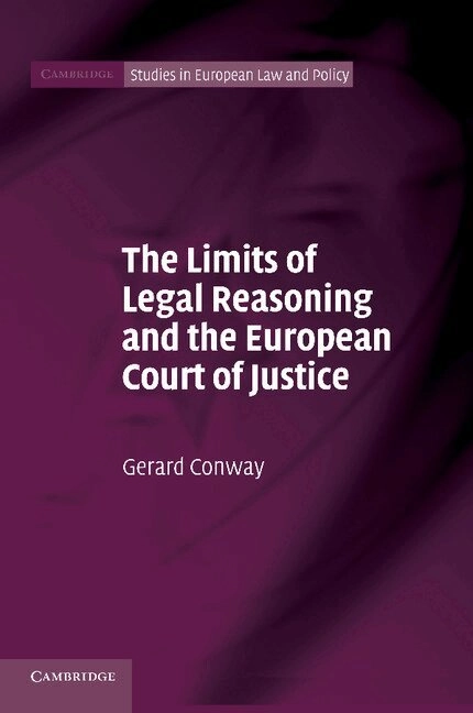 The Limits of Legal Reasoning and the European Court of Justice; Gerard Conway; 2014