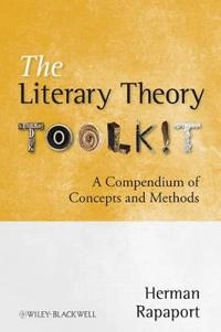 The Literary Theory Toolkit: A Compendium of Concepts and Methods; Herman Rapaport; 2011