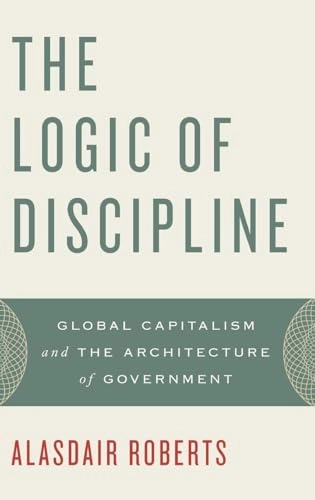 The logic of discipline [Elektronisk resurs] global capitalism and the architecture of government; Alasdair Roberts, Roberts; 2010