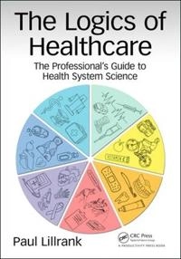 The logics of healthcare : the professional's guide to health systems science; Paul Lillrank; 2018