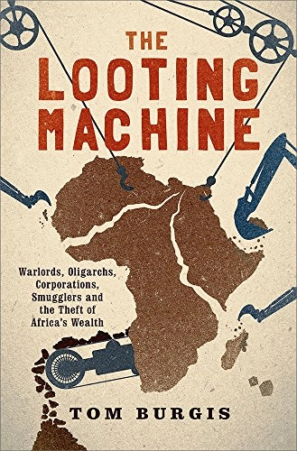 The looting machine : warlords, oligarchs, corporations, smugglers, and the theft of Africa's wealth; Tom Burgis; 2015