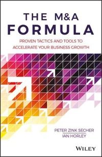 The M&A Formula: Proven tactics and tools to accelerate your business growt; Peter Zink Secher, Ian Horley; 2017