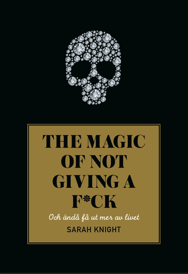 The magic of not giving a f*ck : och ändå få ut mer av livet; Sarah Knight; 2018