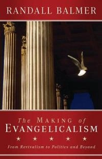 The making of evangelicalism : from revivalism to politics, and beyond; Randall Herbert. Balmer; 2010