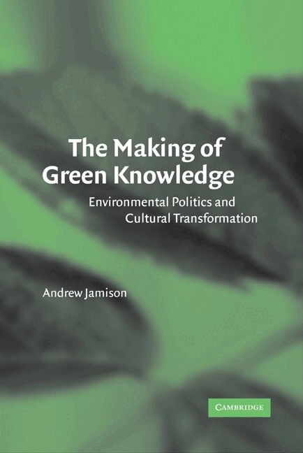The making of green knowledge : environmental politics and cultural transformation; Andrew Jamison; 2001