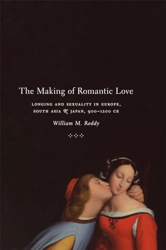 The making of romantic love : longing and sexuality in Europe, South Asia, and Japan, 900-1200 CE; William M. Reddy; 2012
