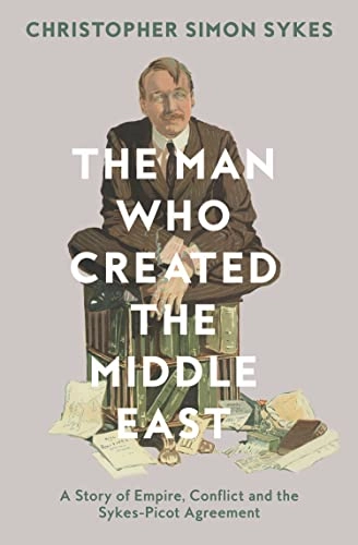 The man who created the Middle East : a story of empire, conflict and the Sykes-Picot agreement; Christopher Simon Sykes; 2016