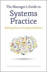 The Manager's Guide to Systems Practice: Making Sense of Complex Problems; Frank Stowell; 2012