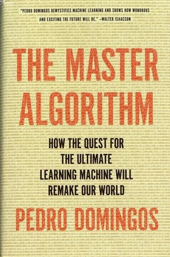 The master algorithm : how the quest for the ultimate learning machine will remake our world; Pedro. Domingos; 2015