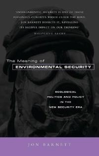 The meaning of environmental security : ecological politics and policy in the new security era; Jon Barnett; 2001