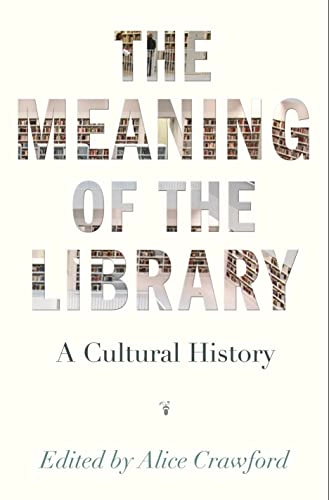 The meaning of the library : a cultural history; Alice Crawford; 2015