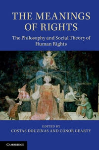 The meanings of rights : the philosophy and social theory of human rights; Costas Douzinas, Conor Gearty; 2014