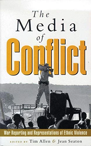 The media of conflict : war reporting and representations of ethnic violence; Tim Allen, Jean Seaton; 1999
