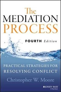 The Mediation Process: Practical Strategies for Resolving Conflict, Fourth; Christopher W. Moore; 2014