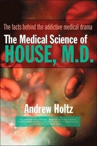 The Medical Science of House, M.D.: The Facts Behind the Addictive Medical Drama; Andrew Holtz; 2006