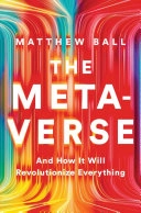 The metaverse : and how it will revolutionize everything; Matthew Ball; 2022