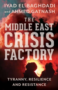The Middle East crisis factory : tyranny, resilience and resistance; Iyad El-Baghdadi; 2021