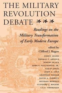 The military revolution debate : readings on the military transformation of early modern Europe; Clifford J. Rogers; 1995