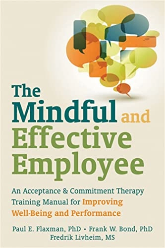 The mindful and effective employee : an acceptance and commitment therapy training manual for improving well-being and performance; Paul Edward Flaxman; 2013
