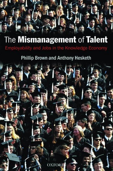 The mismanagement of talent : employability and jobs in the knowledge economy; Phillip Brown, Anthony Hesketh, Sara Williams; 2004