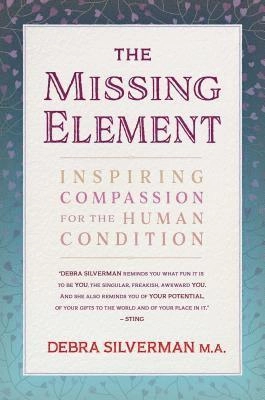 The missing element : inspiring compassion for the human condition; Debra Silverman; 2016