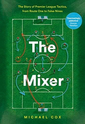 The mixer : the story of Premier League tactics, from route one to false nines; Michael Cox; 2017