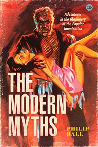 The modern myths : adventures in the machinery of the popular imagination; Philip Ball; 2022
