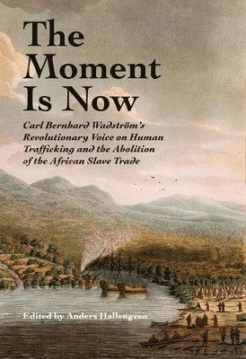 The moment is now : Carl Bernhard Wadström's revolutionary voice on human trafficking and the abolition of the African slave trade; England); 2019