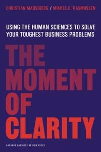 The moment of clarity : using the human sciences to solve your hardest business problems; Christian Madsbjerg; 2014