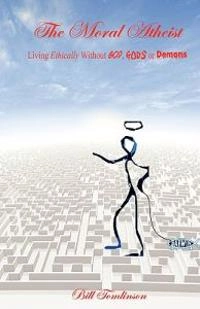The Moral Atheist - Living Ethically Without God, Gods or Demons; Bill Tomlinson; 2008