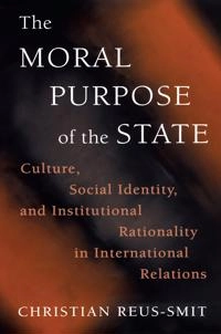 The moral purpose of the state : culture, social identity, and institutional rationality in international relations; Christian Reus-Smit; 1999