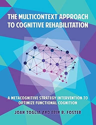 The Multicontext Approach to Cognitive Rehabilitation: A Metacognitive Strategy Intervention to Optimize Functional Cognition; Joan Toglia, Erin R. Foster; 2021