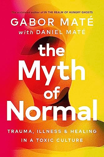 The myth of normal : trauma, illness & healing in a toxic culture; Gabor Maté; 2022