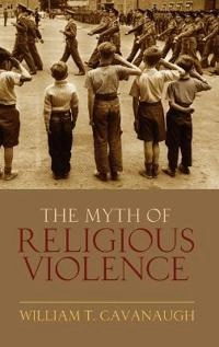 The myth of religious violence : secular ideology and the roots of modern conflict; William T. Cavanaugh; 2009