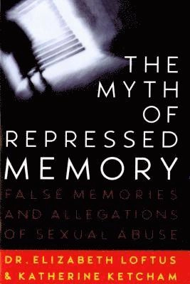 The myth of repressed memory : false memories and allegations of sexual abuse; Elizabeth Loftus, Katherine Ketcham; 1996