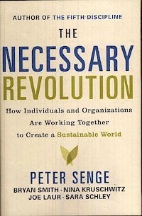 The necessary revolution : how individuals and organizations are working together to create a sustainable world; Peter M. Senge, Bryan Smith, Nina Kruschwitz, Joe Laur, Sara Schley; 2008