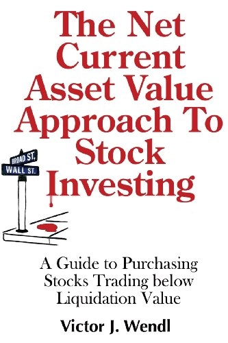 The Net Current Asset Value Approach to Stock Investing: A Guide to Purchasing Stocks Trading below Liquidation Value; Victor J Wendl; 2013