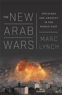 The new Arab wars : uprisings and anarchy in the Middle East; Marc Lynch; 2016