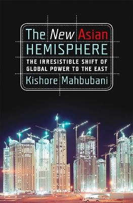 The new Asian hemisphere : the irresistible shift of global power to the East; Kishore Mahbubani; 2008